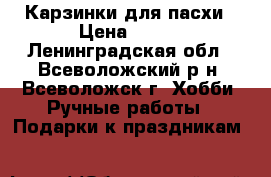 Карзинки для пасхи › Цена ­ 300 - Ленинградская обл., Всеволожский р-н, Всеволожск г. Хобби. Ручные работы » Подарки к праздникам   